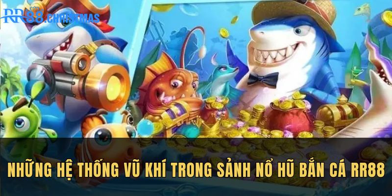 nhung-he-thong-vu-khi-trong-sanh-no-hu-ban-ca-rr88